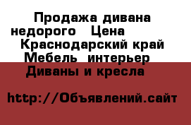 Продажа дивана недорого › Цена ­ 4 000 - Краснодарский край Мебель, интерьер » Диваны и кресла   